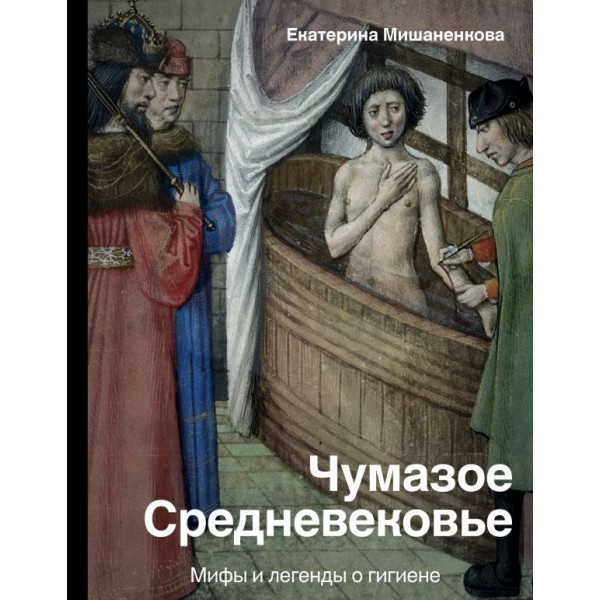 Чумазое средневековье. Мифы и легенды о гигиене. Екатерина Мишаненкова