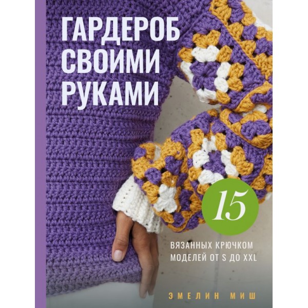 Гардероб своими руками. 15 вязанных крючком моделей от S до XXL. Эмелин Миш Гардероб своими руками. 15 вязанных крючком моделей от S до XXL. Эмелин Миш