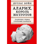 Аларих, король вестготов: Падение Рима глазами варвара. Дуглас Бойн Аларих, король вестготов: Падение Рима глазами варвара. Дуглас Бойн