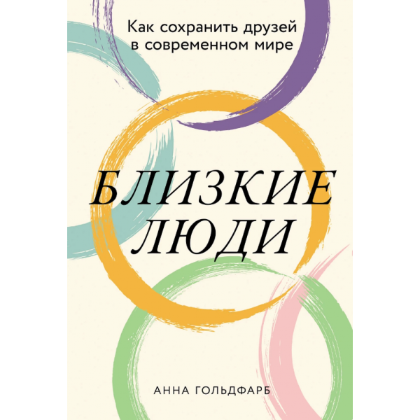 Близкие люди: Как сохранить друзей в современном мире. Анна Гольдфарб