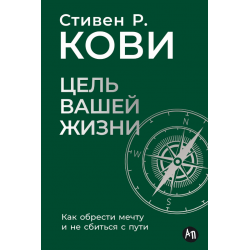 Цель вашей жизни. Как обрести мечту и не сбиться с пути