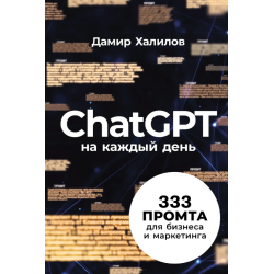 ChatGPT на каждый день: 333 промта для бизнеса и маркетинга
