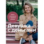 Девушка с деньгами. Книга о финансах и здравом смысле. Анастасия Веселко