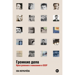 Громкие дела. Преступления и наказания в СССР