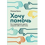 Хочу помочь. Как поддерживать других, сохраняя себя и свои силы. Леонид Кроль