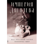 Империя Дягилева: Как русский балет покорил мир. Руперт Кристиансен