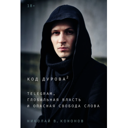 Код Дурова 2. Telegram, глобальная власть и опасная свобода слова