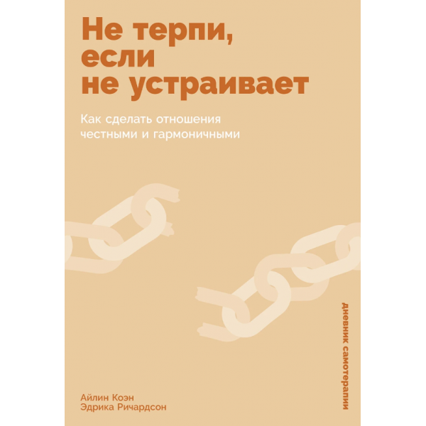 Не терпи, если не устраивает. Как сделать отношения честными и гармоничными. Айлин Коэн, Эдрика Ричардсон