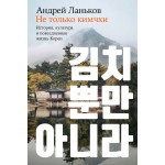 Не только кимчхи. История, культура и повседневная жизнь Кореи. Андрей Ланьков