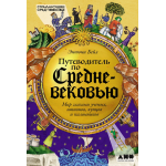 Путеводитель по Средневековью: Мир глазами ученых, шпионов, купцов и паломников. Энтони Бейл