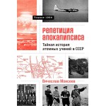 Репетиция апокалипсиса. Тайная история атомных учений в СССР. Тоцкое-1954. Вячеслав Моисеев