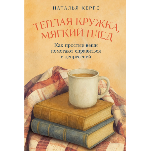 Теплая кружка, мягкий плед. Как простые вещи помогают справиться с депрессией. Наталья Керре