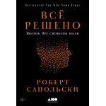 Всё решено. Жизнь без свободы воли. Роберт Сапольски