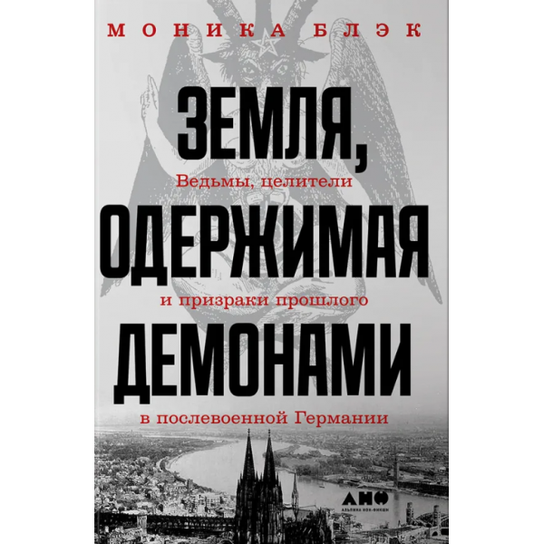 Земля, одержимая демонами. Ведьмы, целители и призраки прошлого в послевоенной Германии. Моника Блэк