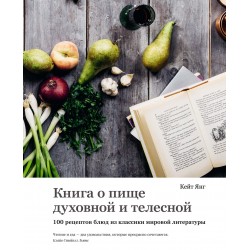 Книга о пище духовной и телесной. 100 рецептов блюд из классики мировой литературы