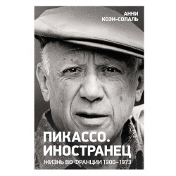 Пикассо. Иностранец. Жизнь во Франции 1900–1973