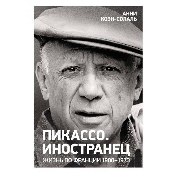 Пикассо. Иностранец. Жизнь во Франции 1900–1973. Анни Коэн-Солаль