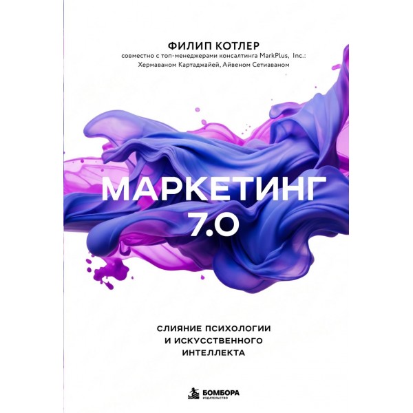 Маркетинг 7.0. Слияние психологии и искусственного интеллекта. Филип Котлер, Хермаван Картаджайа, Айвен Сетиаван
