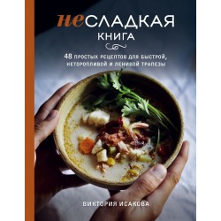 Несладкая книга. 48 простых рецептов для быстрой, неторопливой и ленивой трапезы