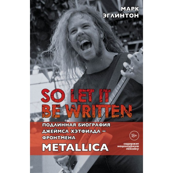 So let it be written: подлинная биография фронтмена Metallica Джеймса Хэтфилда. Марк Эглинтон