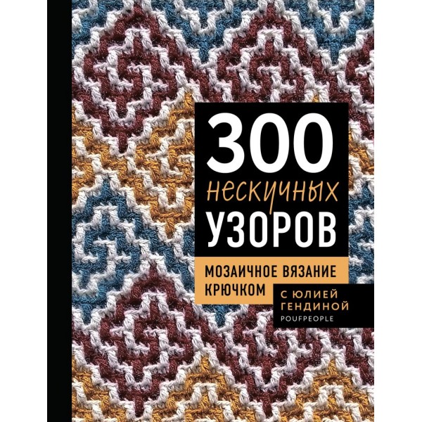 300 нескучных узоров. Мозаичное вязание крючком с Юлией Гендиной. Юлия Гендина 300 нескучных узоров. Мозаичное вязание крючком с Юлией Гендиной. Юлия Гендина