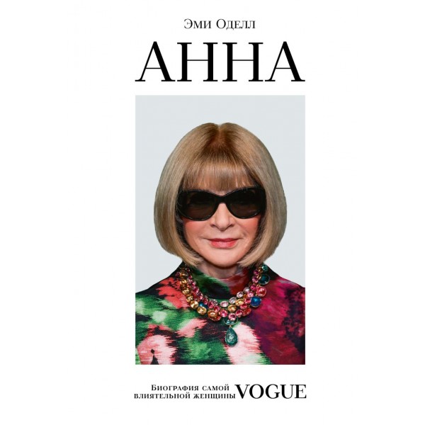 Анна. Биография самой влиятельной женщины Vogue. Эми Оделл