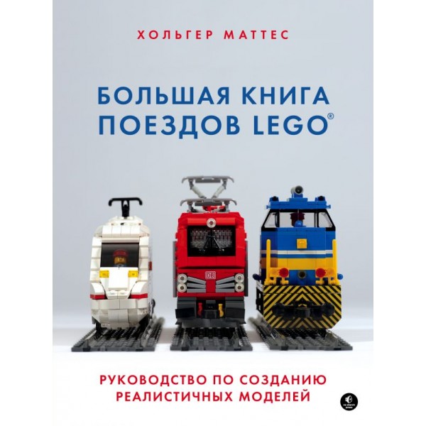 Большая книга поездов LEGO. Руководство по созданию реалистичных моделей. Хольгер Маттес