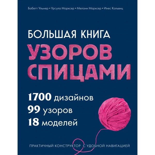 Большая книга узоров спицами. 1700 дизайнов, 99 узоров, 18 моделей. Бабетт Ульмер, Урсула Марксер