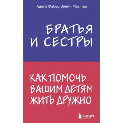 Братья и сестры. Как помочь вашим детям жить дружно