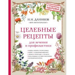 Целебные рецепты для лечения и профилактики. Энциклопедия народной медицины