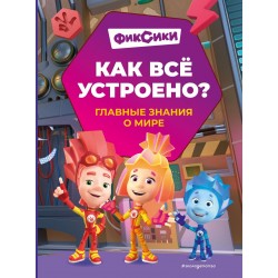 Фиксики. Как всё устроено? Главные знания о мире