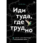 Иди туда, где трудно. 7 шагов для обретения внутренней силы