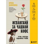 Испанский за чашкой кофе. Учи, когда удобно тебе. Ирина Данилкова
