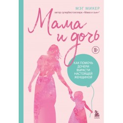 Мама и дочь. Как помочь дочери вырасти настоящей женщиной