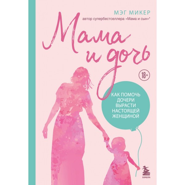 Мама и дочь. Как помочь дочери вырасти настоящей женщиной. Мэг Микер Мама и дочь. Как помочь дочери вырасти настоящей женщиной. Мэг Микер