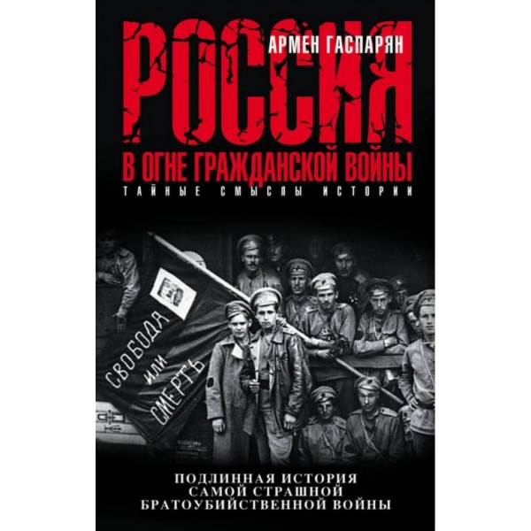 Россия в огне Гражданской войны. Подлинная история самой страшной братоубийственной войны. Армен Гаспарян