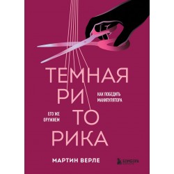 Темная риторика. Как победить манипулятора его же оружием