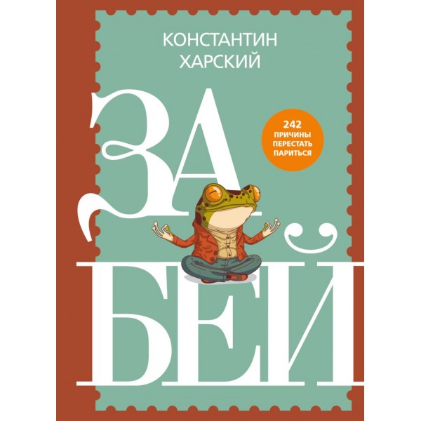 Забей. 242 причины перестать париться. Константин Харский Забей. 242 причины перестать париться. Константин Харский