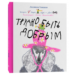 Трудно быть добрым. Истории вещей, людей и зверей