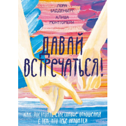 Давай встречаться! Как построить счастливые отношения с тем, кто тебе нравится