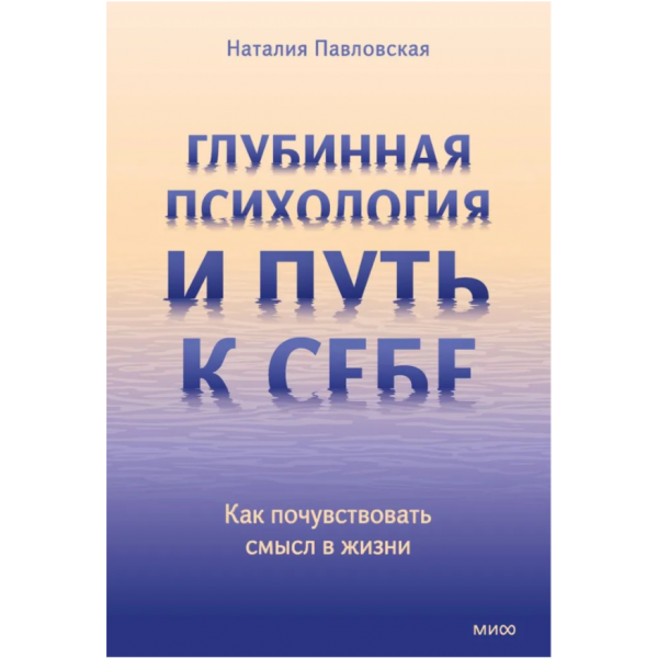Глубинная психология и путь к себе. Как почувствовать смысл в жизни. Наталия Павловская Глубинная психология и путь к себе. Как почувствовать смысл в жизни. Наталия Павловская