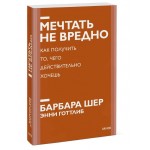 Мечтать не вредно. Как получить то, чего действительно хочешь. Барбара Шер