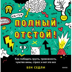Полный отстой! Как победить грусть, тревожность, чувство вины, стресс и вот это все