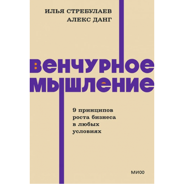 Венчурное мышление. 9 принципов роста бизнеса в любых условиях. Илья Стребулаев, Алекс Данг Венчурное мышление. 9 принципов роста бизнеса в любых условиях. Илья Стребулаев, Алекс Данг
