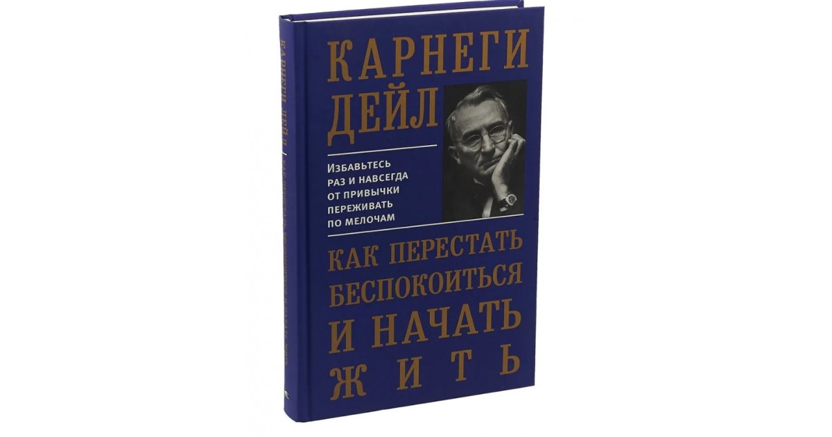 Карнеги как перестать беспокоиться и начать жить. Как перестать беспокоиться и начать жить. Карнеги как перестать беспокоиться. Дейл карнеги. Как перестать беспокоиться и начать жить.