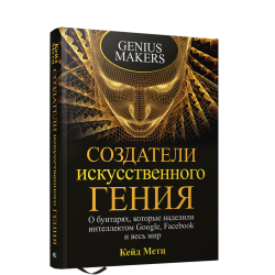 Создатели искусственного гения: О бунтарях, которые наделили интеллектом Google, Facebook и весь мир