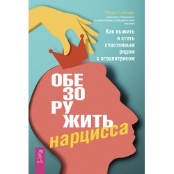 Обезоружить нарцисса. Как выжить и стать счастливым рядом с эгоцентриком