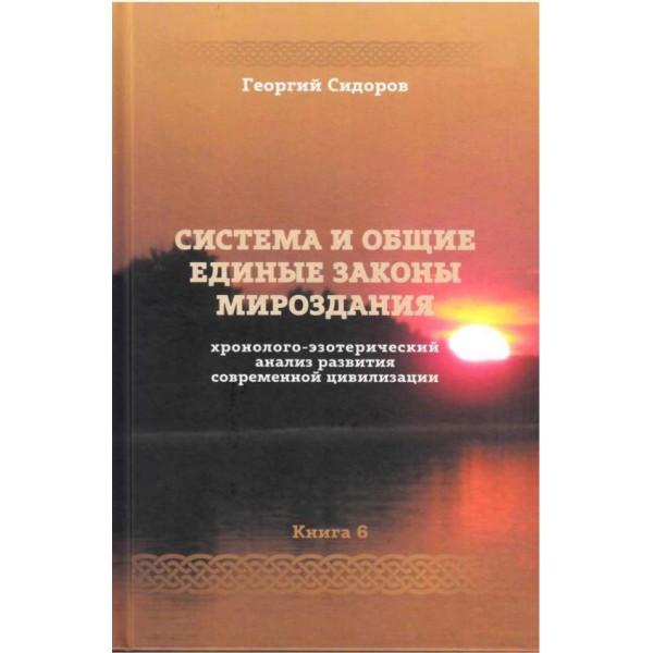 Хронолого-эзотерический анализ развития современной цивилизации. Книга 6. Система и общие единые законы Мироздания