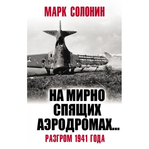 На мирно спящих аэродромах… Разгром 1941 года. Марк Солонин