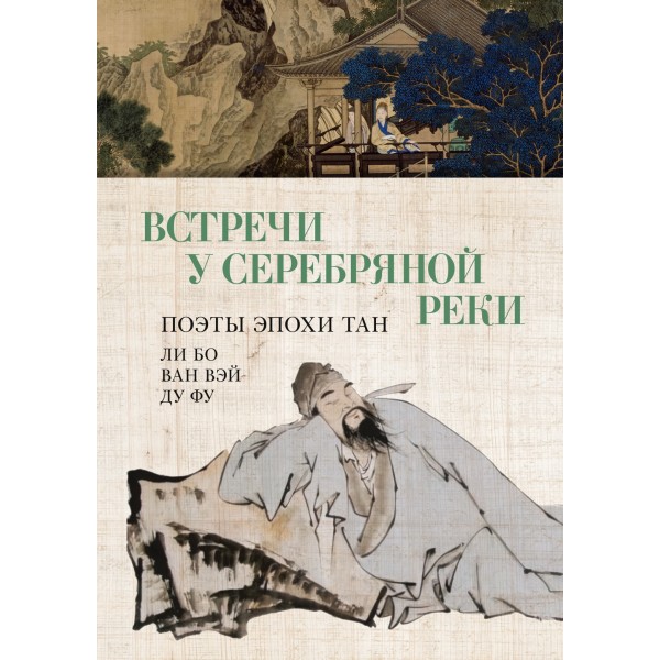 Встречи у Серебряной Реки. Поэты эпохи Тан: Ли Бо, Ду Фу, Ван Вэй. Ли Бо, Ду Фу, Ван Вэй